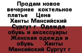 Продам новое  вечернее, коктельное платье. › Цена ­ 2 500 - Ханты-Мансийский, Сургут г. Одежда, обувь и аксессуары » Женская одежда и обувь   . Ханты-Мансийский,Сургут г.